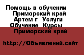 Помощь в обучении.  - Приморский край, Артем г. Услуги » Обучение. Курсы   . Приморский край